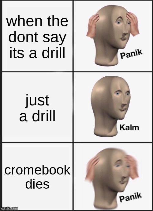 Panik Kalm Panik | when the dont say its a drill; just a drill; cromebook dies | image tagged in memes,panik kalm panik | made w/ Imgflip meme maker