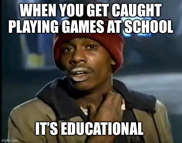 Y'all Got Any More Of That | WHEN YOU GET CAUGHT PLAYING GAMES AT SCHOOL; IT’S EDUCATIONAL | image tagged in memes,y'all got any more of that | made w/ Imgflip meme maker