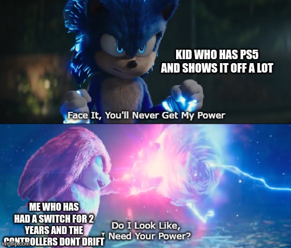 ultra fancy | KID WHO HAS PS5 AND SHOWS IT OFF A LOT; ME WHO HAS HAD A SWITCH FOR 2 YEARS AND THE CONTROLLERS DONT DRIFT | image tagged in do i look like i need your power meme | made w/ Imgflip meme maker