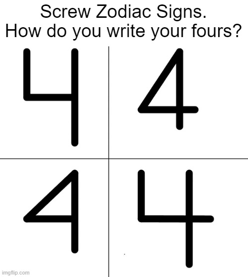Screw Zodiac Signs. How do you write your fours? | image tagged in memes,funny | made w/ Imgflip meme maker