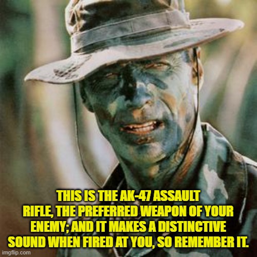 Clint Eastwood Gunny Highway | THIS IS THE AK-47 ASSAULT RIFLE, THE PREFERRED WEAPON OF YOUR ENEMY; AND IT MAKES A DISTINCTIVE SOUND WHEN FIRED AT YOU, SO REMEMBER IT. | image tagged in clint eastwood gunny highway | made w/ Imgflip meme maker