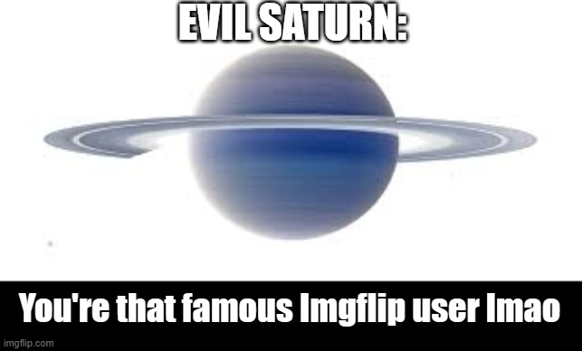 In an alternative universe: | EVIL SATURN:; You're that famous Imgflip user lmao | image tagged in funny,memes,funny memes,just a tag,saturn,msmg | made w/ Imgflip meme maker