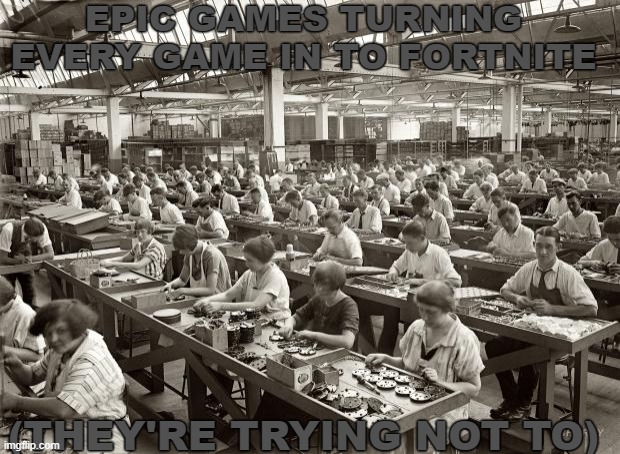 Factory Workers | EPIC GAMES TURNING EVERY GAME IN TO FORTNITE; (THEY'RE TRYING NOT TO) | image tagged in factory workers,epic games,fortnite,memes | made w/ Imgflip meme maker