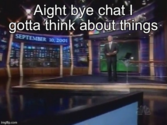 September 10, 2001 | Aight bye chat I gotta think about things; If there is no God what is the point to anything | image tagged in september 10 2001 | made w/ Imgflip meme maker