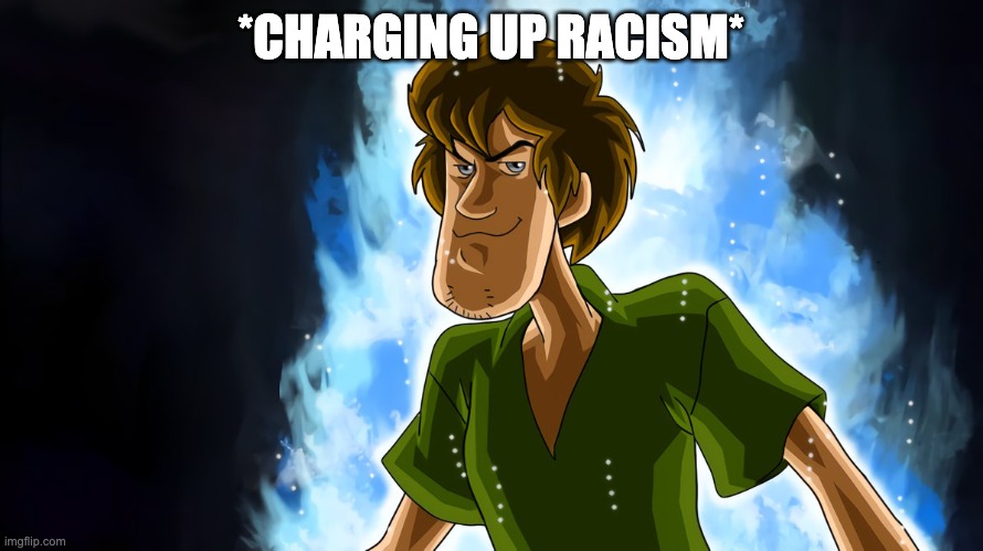 Ultra instinct shaggy | *CHARGING UP RACISM* | image tagged in ultra instinct shaggy | made w/ Imgflip meme maker