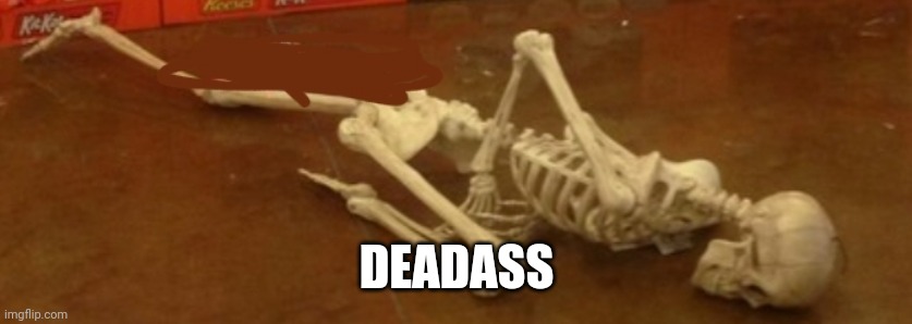Deadass Skeleton | DEADASS | image tagged in deadass skeleton | made w/ Imgflip meme maker