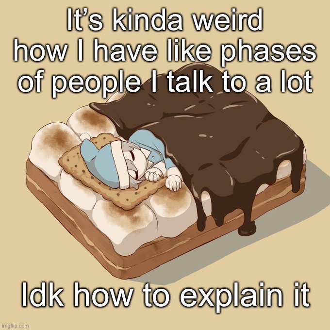 Avogado6 | It’s kinda weird how I have like phases of people I talk to a lot; Idk how to explain it | image tagged in avogado6 | made w/ Imgflip meme maker