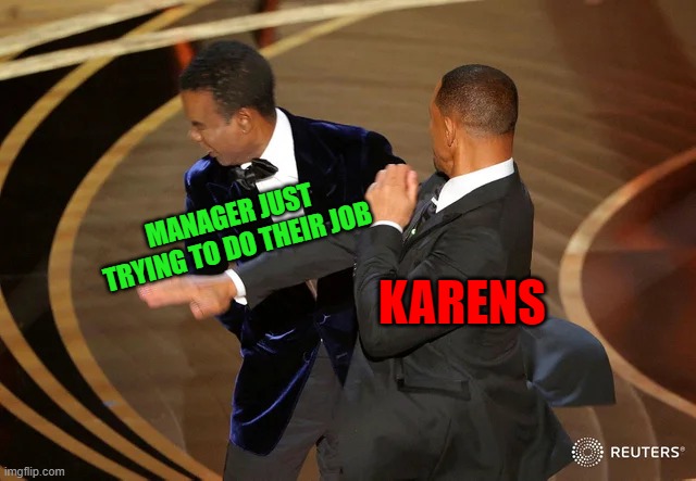 Why do they have to ruin it. | MANAGER JUST TRYING TO DO THEIR JOB; KARENS | image tagged in will smith punching chris rock,karens,memes,funny | made w/ Imgflip meme maker