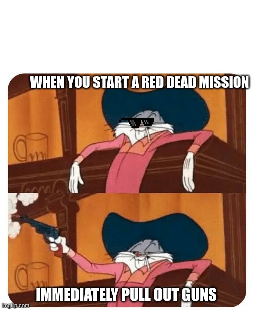 Red Dead Meme | WHEN YOU START A RED DEAD MISSION; IMMEDIATELY PULL OUT GUNS | image tagged in bugs bunny shooting,guns,bugs bunny | made w/ Imgflip meme maker