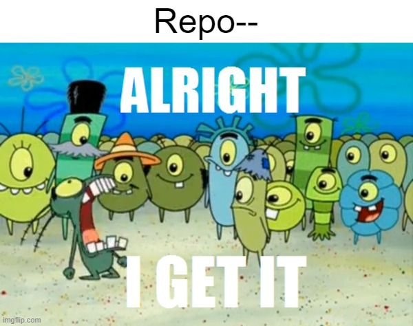 "rEpOsT" | Repo-- | image tagged in alright i get it,repost,memes,funny,imgflip | made w/ Imgflip meme maker