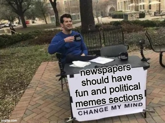who agrees? | newspapers should have fun and political memes sections | image tagged in memes,change my mind,newspaper,good opinion,average fan vs average enjoyer | made w/ Imgflip meme maker