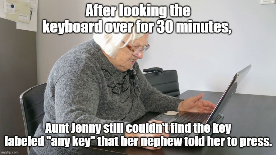 Any Key | After looking the keyboard over for 30 minutes, Aunt Jenny still couldn't find the key labeled "any key" that her nephew told her to press. | image tagged in angry senior on computer,computer,funny,seniors | made w/ Imgflip meme maker