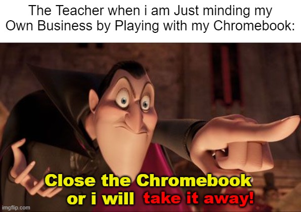 It happened to me multiple times. | The Teacher when i am Just minding my Own Business by Playing with my Chromebook:; Close the Chromebook 
or i will; take it away! | image tagged in hotel transylvania dracula pointing meme,memes,funny,relatable memes,school,so true memes | made w/ Imgflip meme maker