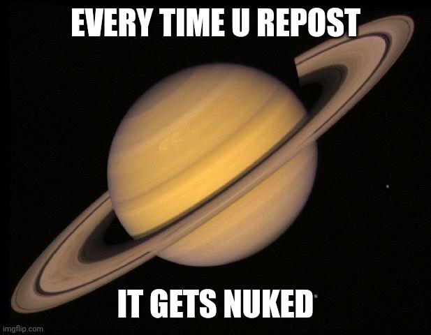 Nuke Saturn plz | EVERY TIME U REPOST; IT GETS NUKED | image tagged in saturn | made w/ Imgflip meme maker
