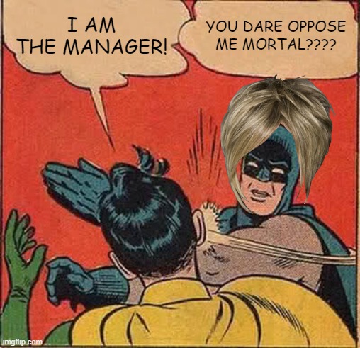Batman Slapping Robin | I AM THE MANAGER! YOU DARE OPPOSE ME MORTAL???? | image tagged in memes,batman slapping robin,karen,rackin up da points,why are you reading the tags,lol | made w/ Imgflip meme maker