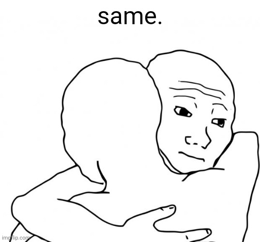 I Know That Feel Bro Meme | same. | image tagged in memes,i know that feel bro | made w/ Imgflip meme maker