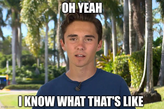 David Hogg | OH YEAH I KNOW WHAT THAT'S LIKE | image tagged in david hogg | made w/ Imgflip meme maker