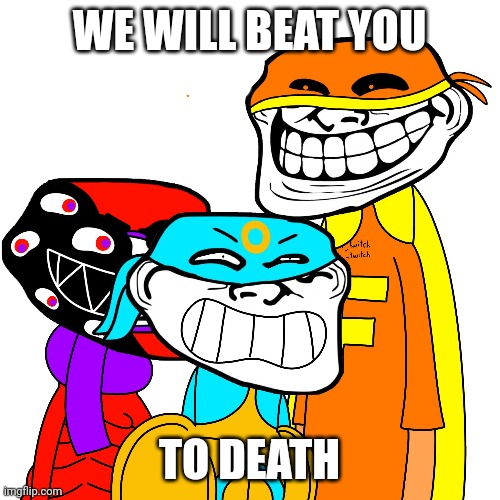 Credit to renidaartist | WE WILL BEAT YOU; TO DEATH | image tagged in bothered | made w/ Imgflip meme maker