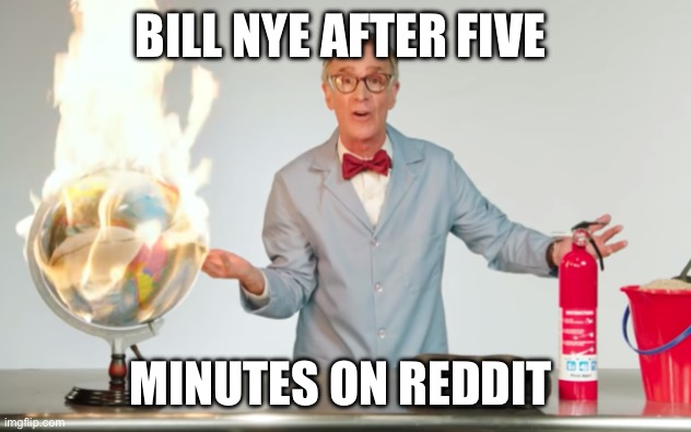 Bill nye after reddit | BILL NYE AFTER FIVE; MINUTES ON REDDIT | image tagged in bill nye the science guy | made w/ Imgflip meme maker