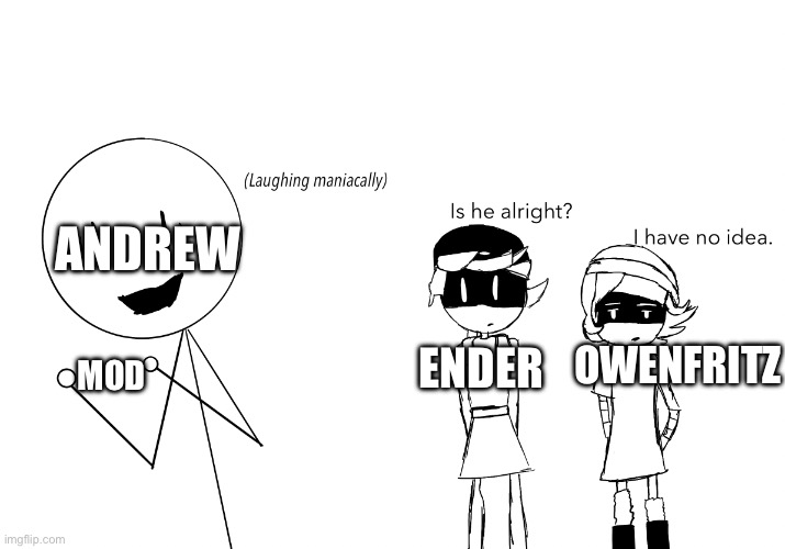 (Refer to the comments for context) | ANDREW; OWENFRITZ; ENDER; MOD | image tagged in laughing maniacally m d | made w/ Imgflip meme maker