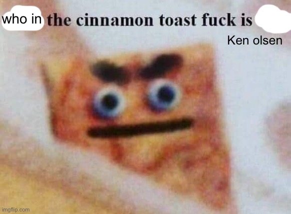 what the cinnamon toast f^%$ is this | who in Ken olsen | image tagged in what the cinnamon toast f is this | made w/ Imgflip meme maker
