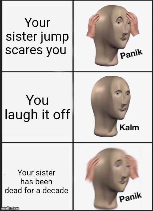 Panik Kalm Panik | Your sister jump scares you; You laugh it off; Your sister has been dead for a decade | image tagged in memes,panik kalm panik | made w/ Imgflip meme maker