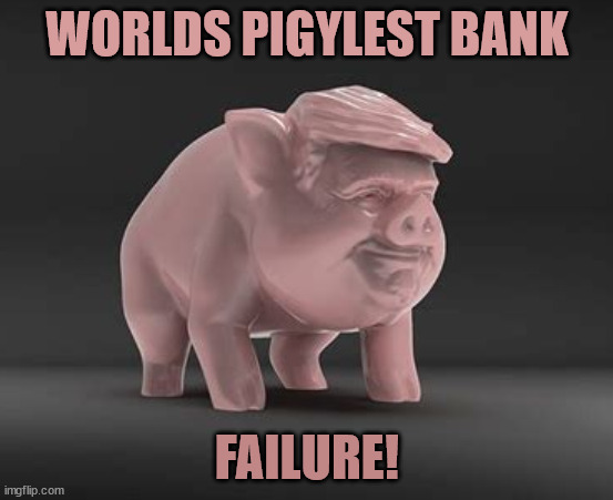 Piggy bank failure | WORLDS PIGYLEST BANK; FAILURE! | image tagged in donald trump,piggy bank,failure,scam,fraud,banking | made w/ Imgflip meme maker