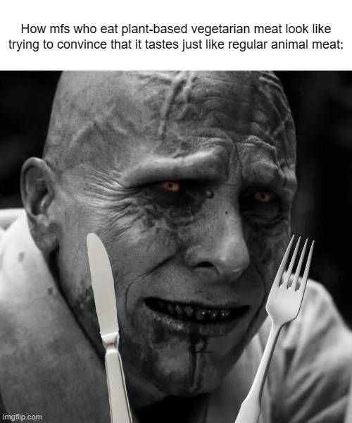 I'm wouldn't even dare to put a single cell of my tongue on that shit if you held me at gunpoint. | How mfs who eat plant-based vegetarian meat look like trying to convince that it tastes just like regular animal meat: | made w/ Imgflip meme maker