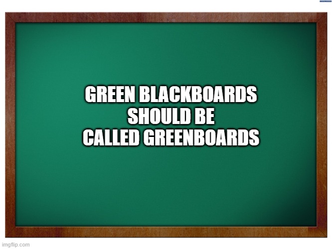 Green Blank Blackboard | GREEN BLACKBOARDS SHOULD BE CALLED GREENBOARDS | image tagged in green blank blackboard,blackboard,green | made w/ Imgflip meme maker