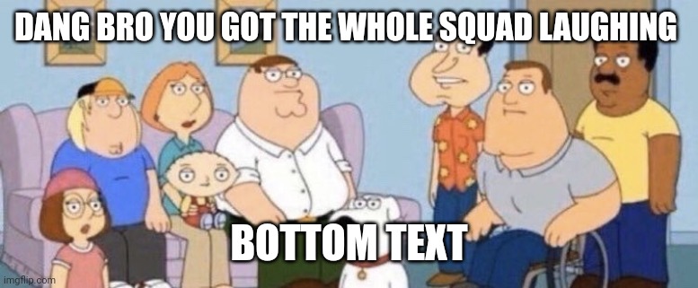 Damn bro you got the whole squad laughing | DANG BRO YOU GOT THE WHOLE SQUAD LAUGHING BOTTOM TEXT | image tagged in damn bro you got the whole squad laughing | made w/ Imgflip meme maker