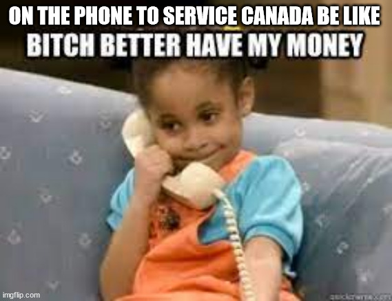 bitch better have my money | ON THE PHONE TO SERVICE CANADA BE LIKE | image tagged in ei,money,bitch,little girl on the phone | made w/ Imgflip meme maker