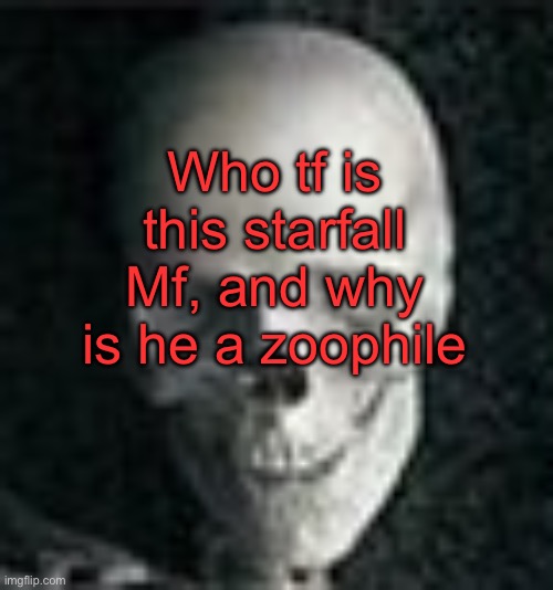 . | Who tf is this starfall Mf, and why is he a zoophile | image tagged in skull | made w/ Imgflip meme maker