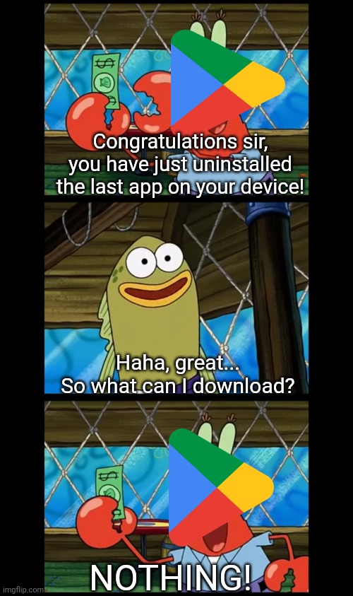 "You can't do this to me! Do you know how much I sacrificed?" | Congratulations sir, you have just uninstalled the last app on your device! Haha, great...
So what can I download? NOTHING! | image tagged in spongebob,google | made w/ Imgflip meme maker