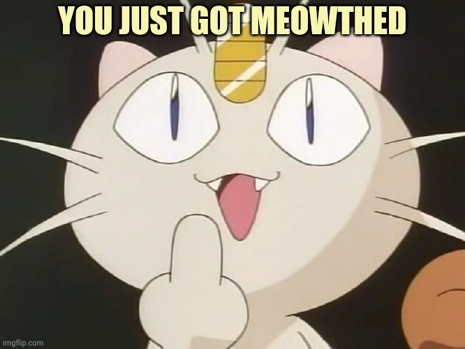 Meowth Middle Claw | YOU JUST GOT MEOWTHED | image tagged in meowth middle claw | made w/ Imgflip meme maker