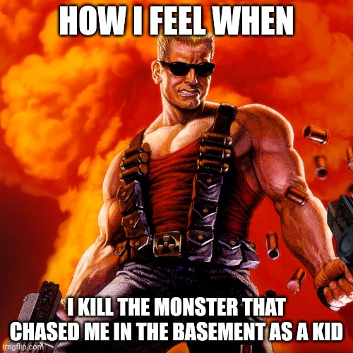 Relatable? | HOW I FEEL WHEN; I KILL THE MONSTER THAT CHASED ME IN THE BASEMENT AS A KID | image tagged in duke nukem | made w/ Imgflip meme maker