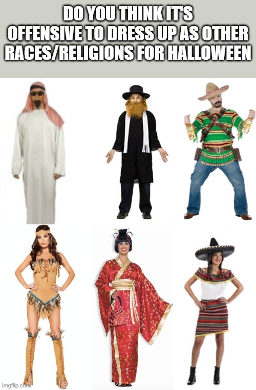 DO YOU THINK IT'S OFFENSIVE TO DRESS UP AS OTHER RACES/RELIGIONS FOR HALLOWEEN | made w/ Imgflip meme maker