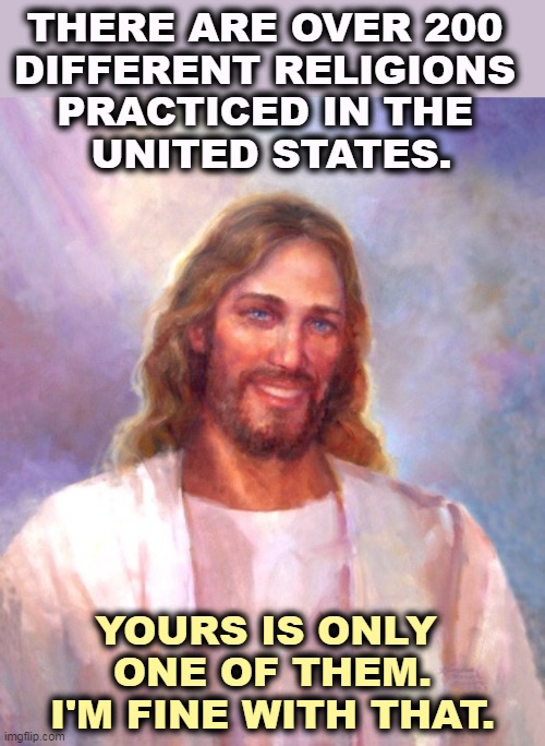 Many mansions, remember? | THERE ARE OVER 200 
DIFFERENT RELIGIONS 

PRACTICED IN THE 
UNITED STATES. YOURS IS ONLY 
ONE OF THEM.
I'M FINE WITH THAT. | image tagged in memes,smiling jesus,jesus,religion,america | made w/ Imgflip meme maker