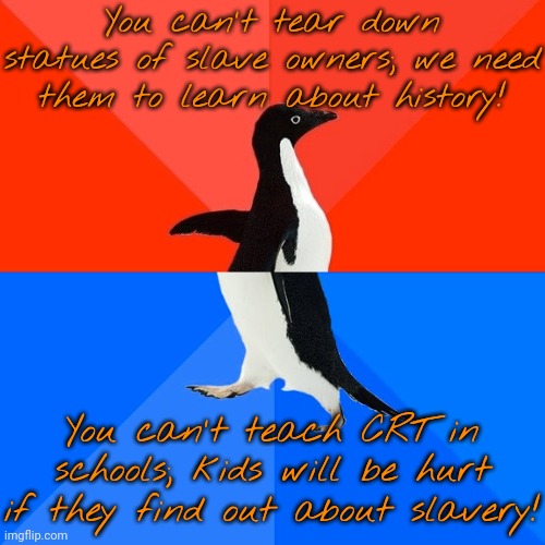 Southern logic. | You can't tear down statues of slave owners; we need them to learn about history! You can't teach CRT in schools; kids will be hurt if they find out about slavery! | image tagged in memes,socially awesome awkward penguin,contradiction,cover up,racism | made w/ Imgflip meme maker