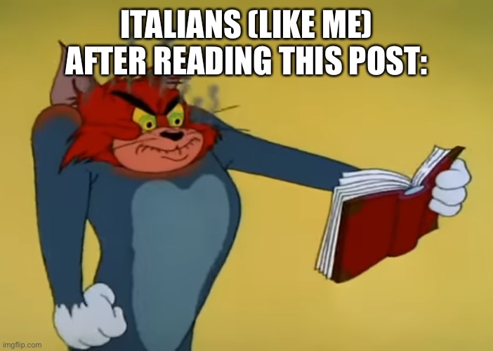 Angry Tom | ITALIANS (LIKE ME) AFTER READING THIS POST: | image tagged in angry tom | made w/ Imgflip meme maker