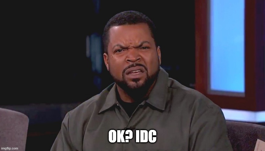 Really? Ice Cube | OK? IDC | image tagged in really ice cube | made w/ Imgflip meme maker