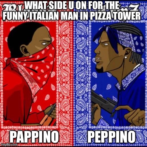 Which side u on bro | WHAT SIDE U ON FOR THE FUNNY ITALIAN MAN IN PIZZA TOWER; PEPPINO; PAPPINO | image tagged in blood and crip | made w/ Imgflip meme maker