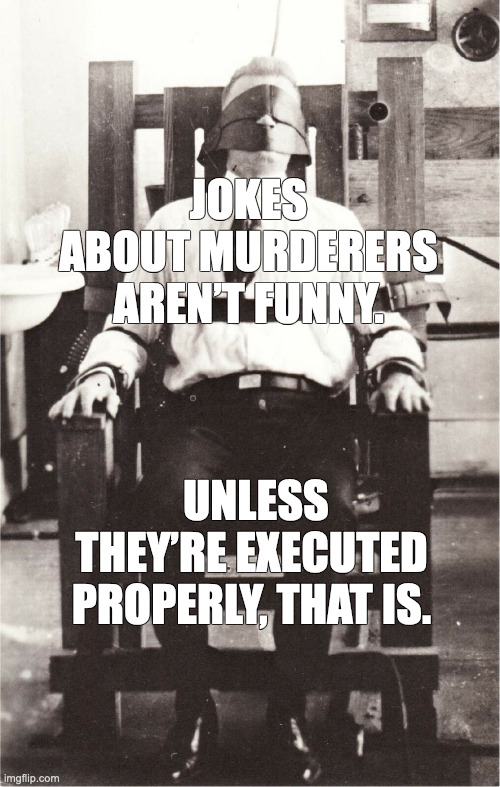 Jokes about Murderers | JOKES ABOUT MURDERERS AREN’T FUNNY. UNLESS THEY’RE EXECUTED PROPERLY, THAT IS. | image tagged in dark humor,electric chair | made w/ Imgflip meme maker