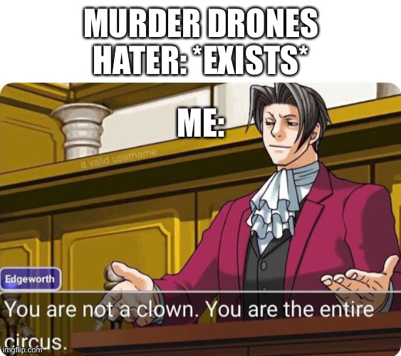 You are not a clown. You are the entire circus. | MURDER DRONES HATER: *EXISTS*; ME: | image tagged in you are not a clown you are the entire circus | made w/ Imgflip meme maker