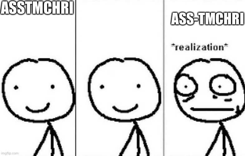 Realization | ASSTMCHRI ASS-TMCHRI | image tagged in realization | made w/ Imgflip meme maker