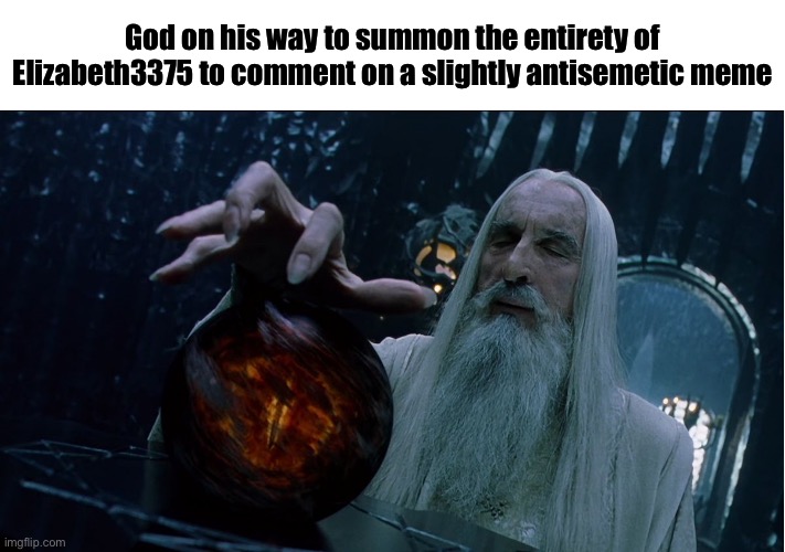 Saruman magically summoning | God on his way to summon the entirety of Elizabeth3375 to comment on a slightly antisemetic meme | image tagged in saruman magically summoning | made w/ Imgflip meme maker