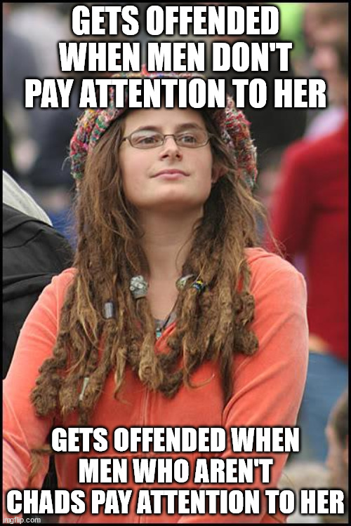 College Liberal | GETS OFFENDED WHEN MEN DON'T PAY ATTENTION TO HER; GETS OFFENDED WHEN MEN WHO AREN'T CHADS PAY ATTENTION TO HER | image tagged in memes,college liberal | made w/ Imgflip meme maker