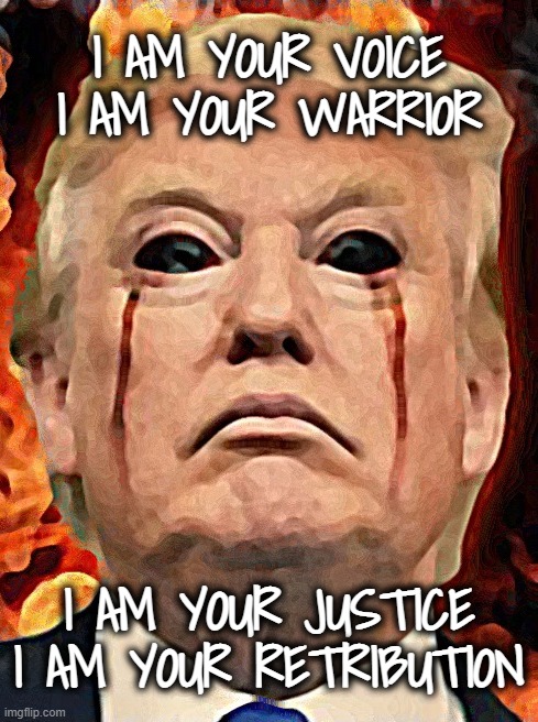 spoken like a true fascist cult leader... | I AM YOUR VOICE
I AM YOUR WARRIOR; I AM YOUR JUSTICE
I AM YOUR RETRIBUTION | image tagged in and then the devil said,trust me,do you trust me,fascist,cult,leader | made w/ Imgflip meme maker