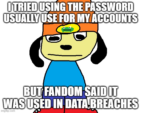 guys im scared | I TRIED USING THE PASSWORD USUALLY USE FOR MY ACCOUNTS; BUT FANDOM SAID IT WAS USED IN DATA BREACHES | image tagged in paper rap | made w/ Imgflip meme maker