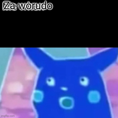 Surprised Pikachu Meme | Za worudo; Me when | image tagged in memes,surprised pikachu | made w/ Imgflip meme maker