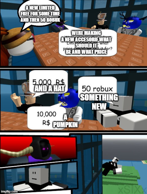 srsly why not | A NEW LIMITED FREE FOR SOME TIME AND THEN 50 BOBUX; WERE MAKING A NEW ACCESORIE,WHAT SHOULD IT BE AND WHAT PRICE; SOMETHING NEW; AND A HAT; A PUMPKIN | image tagged in roblox meeting meme,roblox,accesories | made w/ Imgflip meme maker